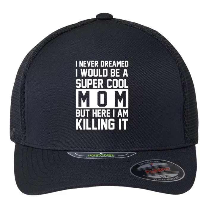 I Never Dreamed I Would Be A Super Cool Mom But Here I Am Killing It Flexfit Unipanel Trucker Cap