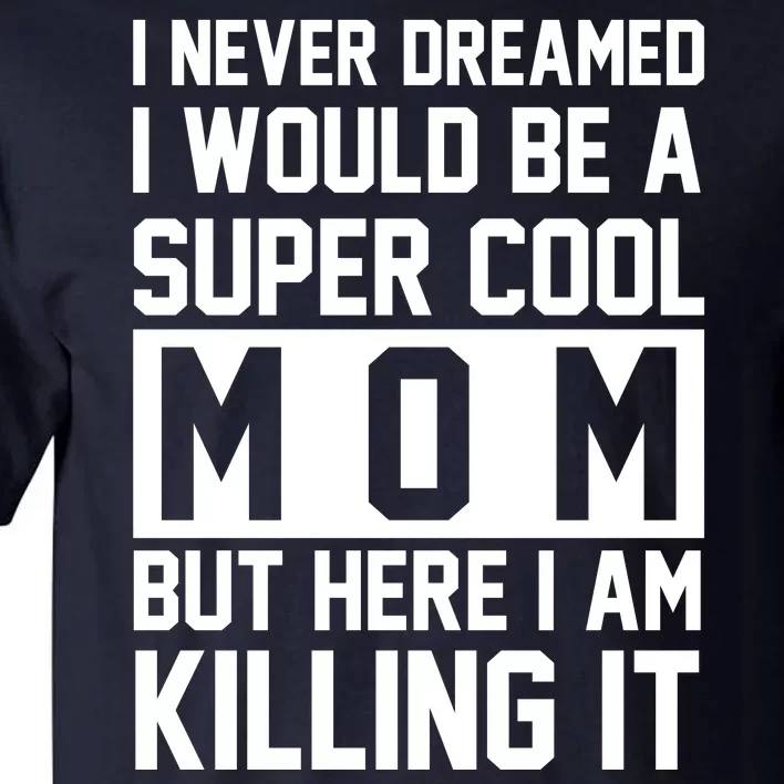 I Never Dreamed I Would Be A Super Cool Mom But Here I Am Killing It Tall T-Shirt