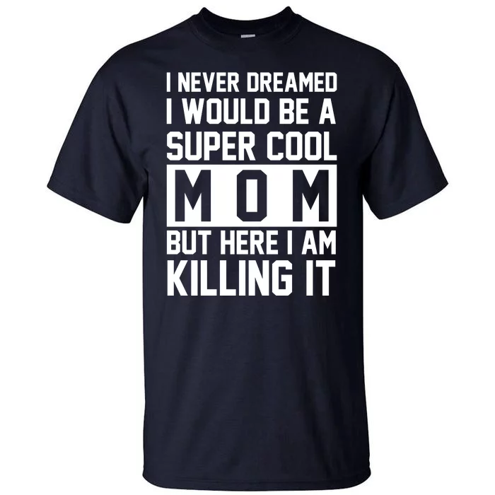 I Never Dreamed I Would Be A Super Cool Mom But Here I Am Killing It Tall T-Shirt