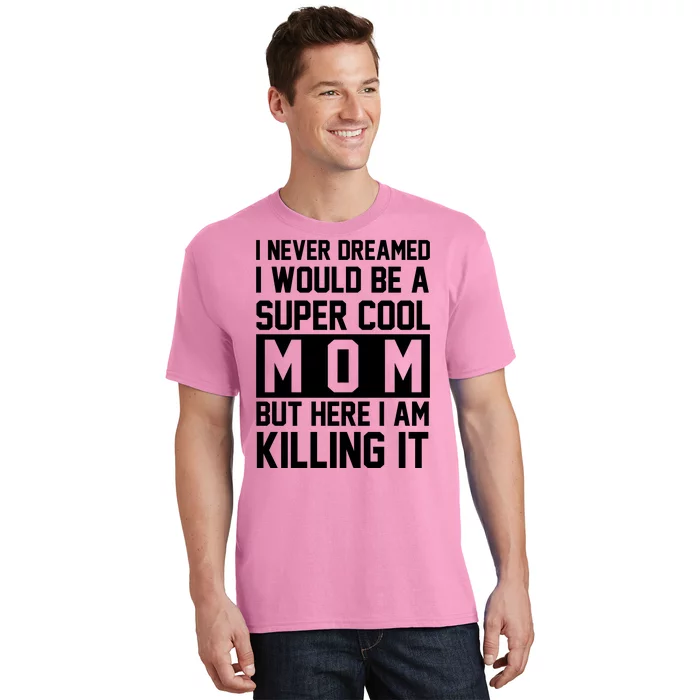 I Never Dreamed I Would Be A Super Cool Mom But Here I Am Killing It T-Shirt