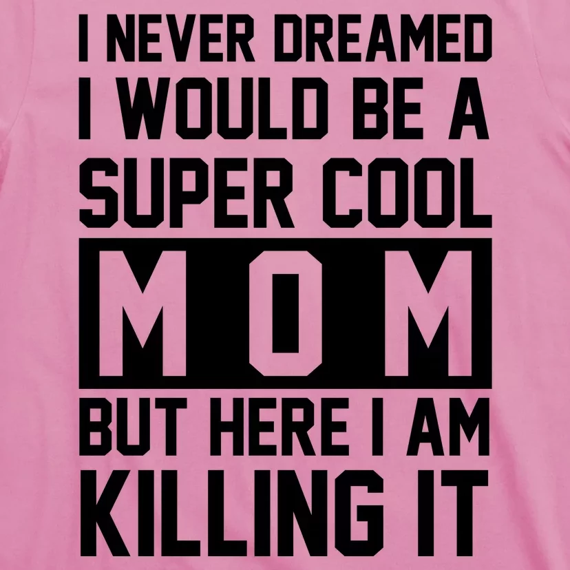 I Never Dreamed I Would Be A Super Cool Mom But Here I Am Killing It T-Shirt