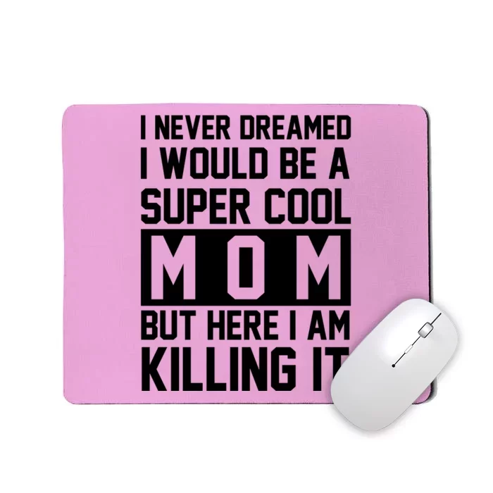 I Never Dreamed I Would Be A Super Cool Mom But Here I Am Killing It Mousepad