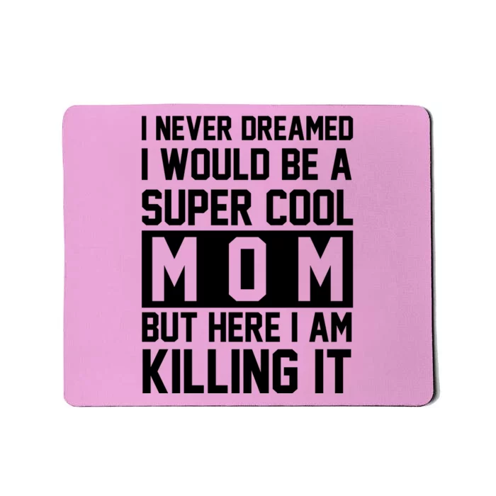 I Never Dreamed I Would Be A Super Cool Mom But Here I Am Killing It Mousepad