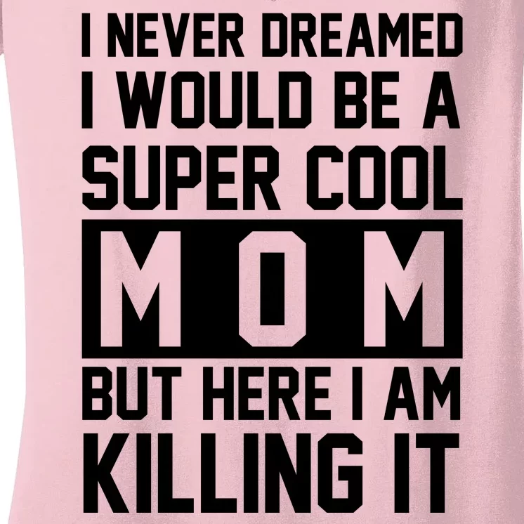 I Never Dreamed I Would Be A Super Cool Mom But Here I Am Killing It Women's V-Neck T-Shirt