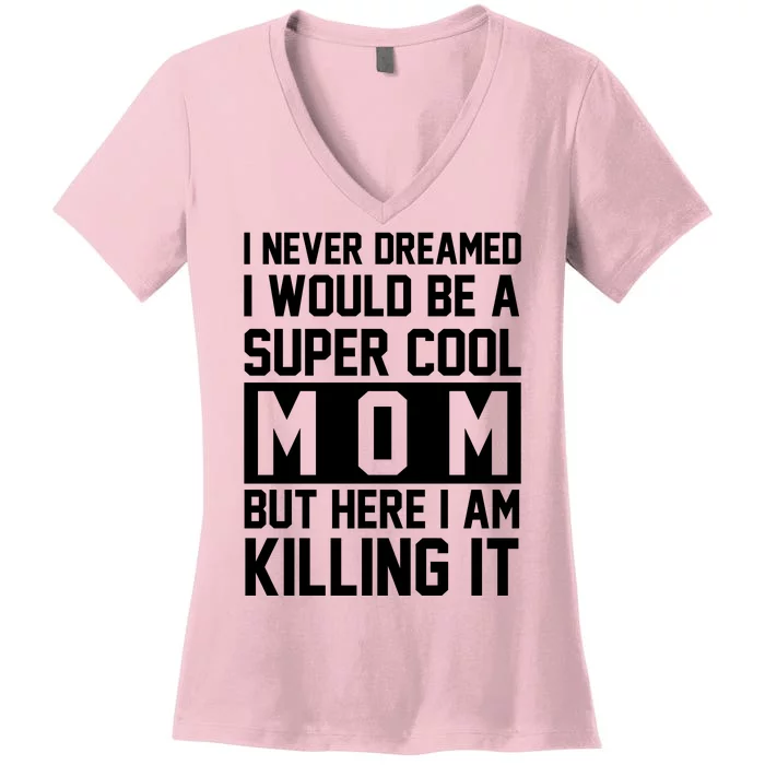 I Never Dreamed I Would Be A Super Cool Mom But Here I Am Killing It Women's V-Neck T-Shirt