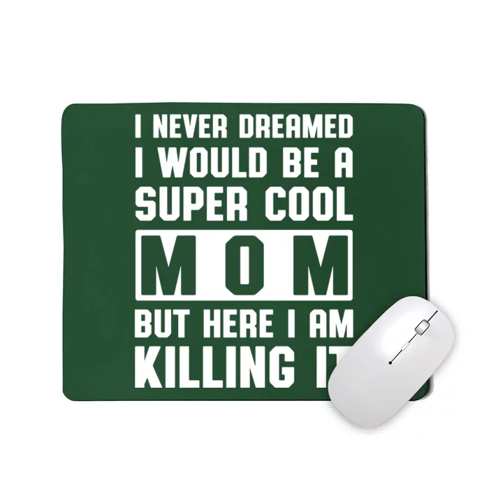 I Never Dreamed I Would Be A Super Cool Mom But Here I Am Killing It Mousepad