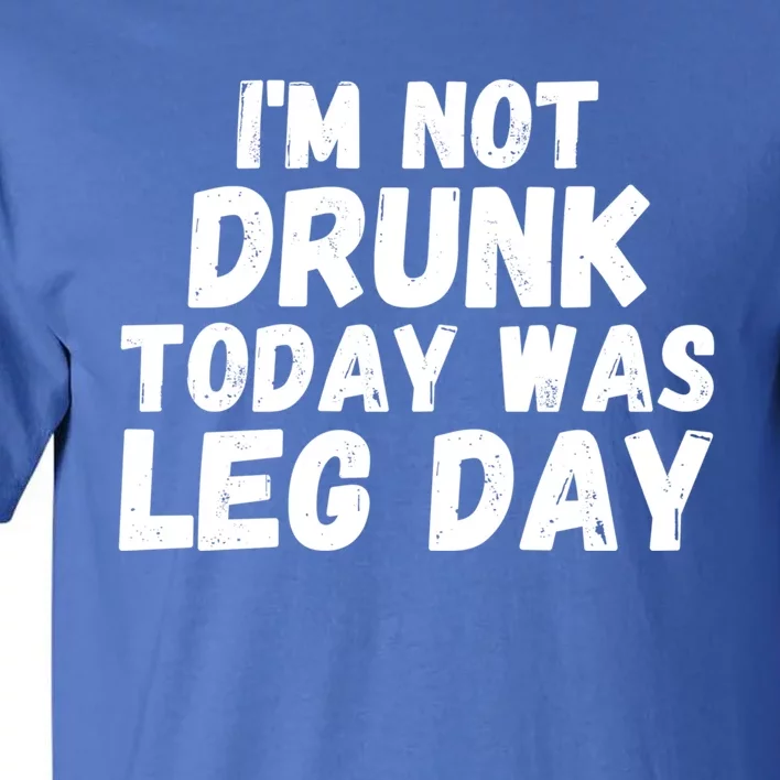 I'm Not Drunk Today Was Leg Day Funny Workout Fitness Tee Gift Tall T-Shirt