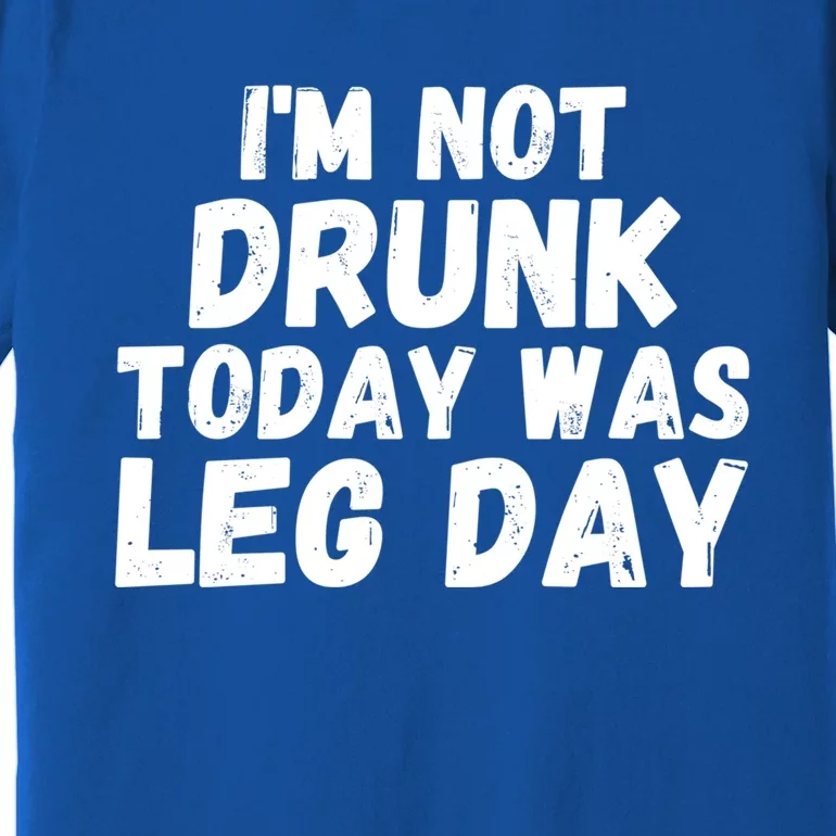 I'm Not Drunk Today Was Leg Day Funny Workout Fitness Tee Gift Premium T-Shirt