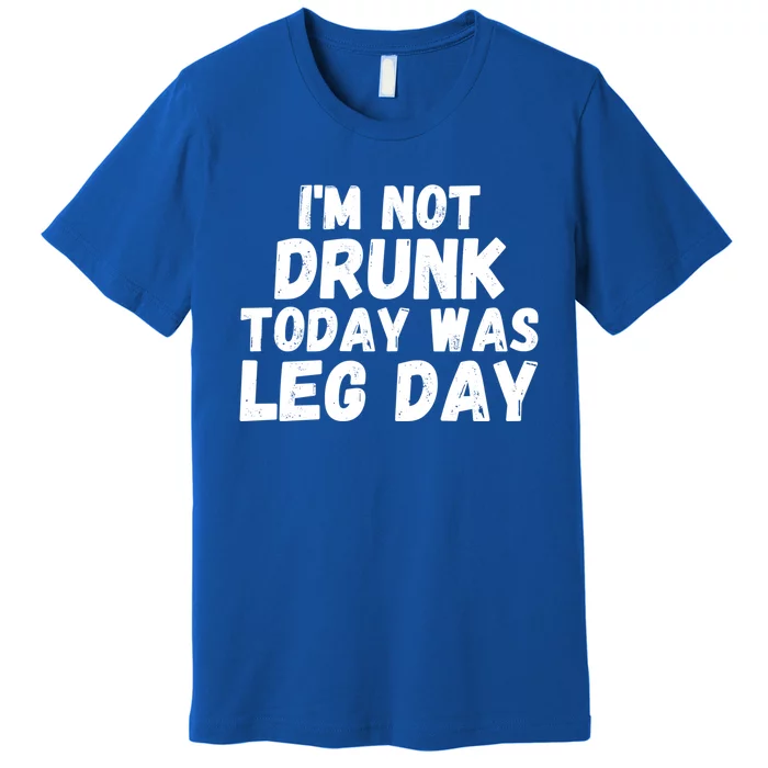 I'm Not Drunk Today Was Leg Day Funny Workout Fitness Tee Gift Premium T-Shirt