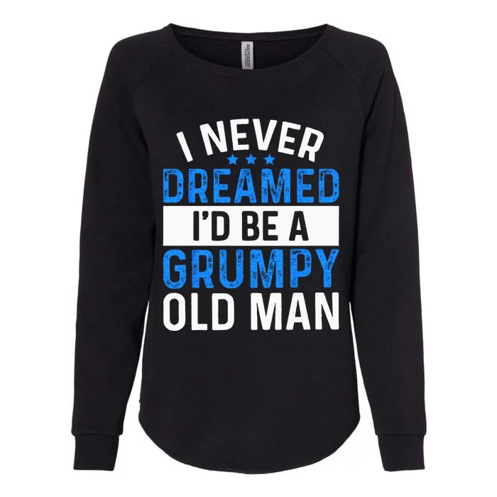 I Never Dreamed Id Be A Grumpy Old Man Funny Grandpas Womens California Wash Sweatshirt