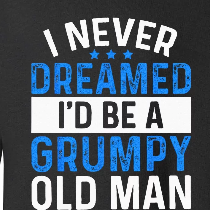 I Never Dreamed Id Be A Grumpy Old Man Funny Grandpas Toddler Sweatshirt