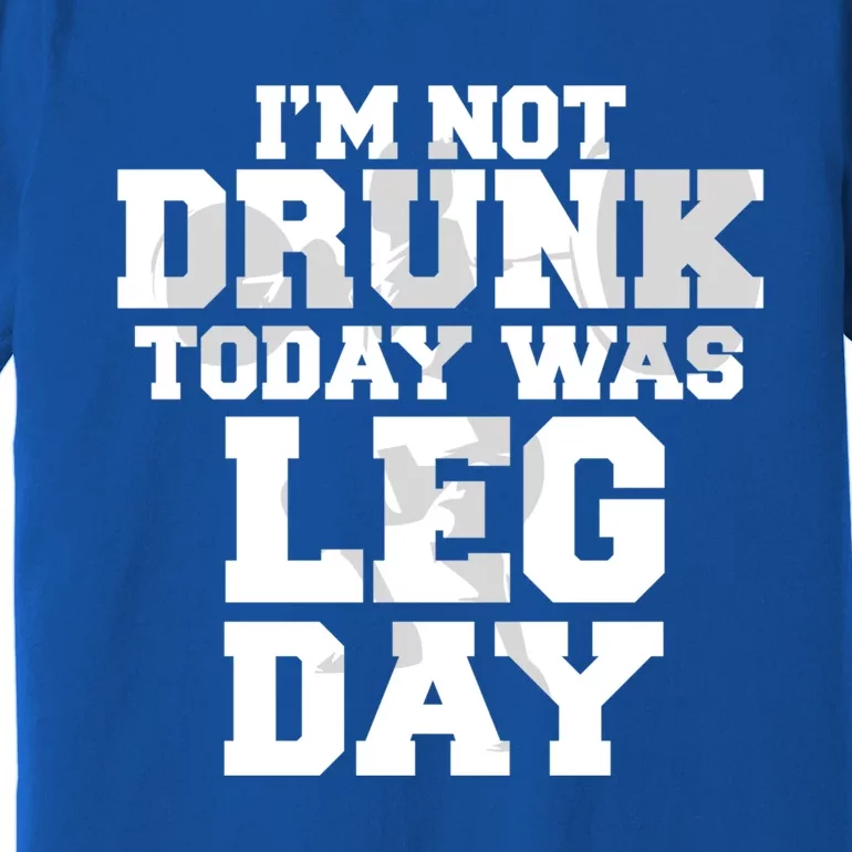 Im Not Drunk Today Was Leg Day Fitness Funny Workout Funny Gift Premium T-Shirt