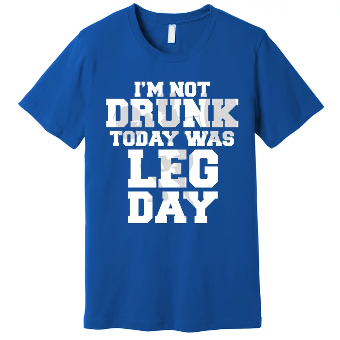 Im Not Drunk Today Was Leg Day Fitness Funny Workout Funny Gift Premium T-Shirt