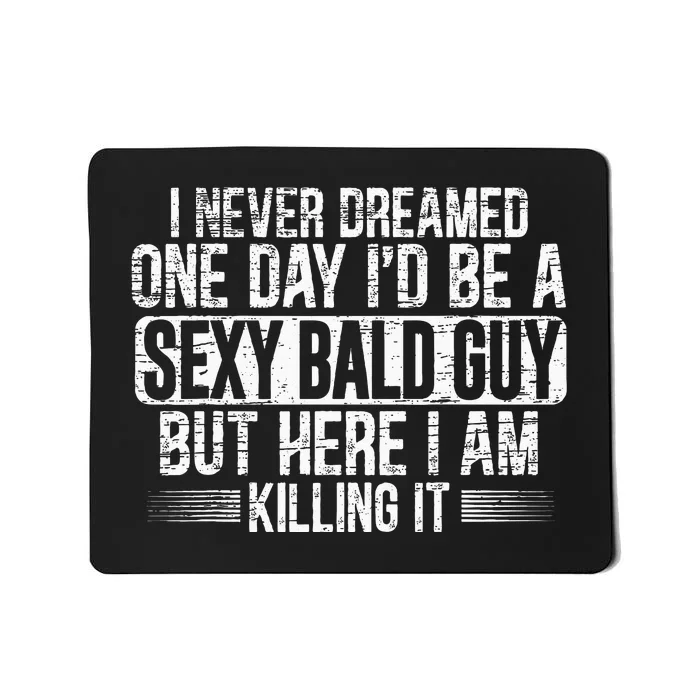 I Never Dreamed One Day I'd Be A Sexy Bald Guy Baldness Mousepad