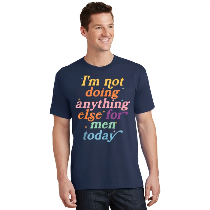 I'm Not Doing Anything Else For Men Today Funny Sarcastic T-Shirt