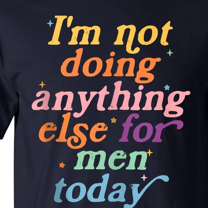 I'm Not Doing Anything Else For Men Today Funny Sarcastic Tall T-Shirt