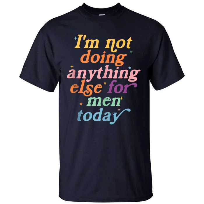 I'm Not Doing Anything Else For Men Today Funny Sarcastic Tall T-Shirt