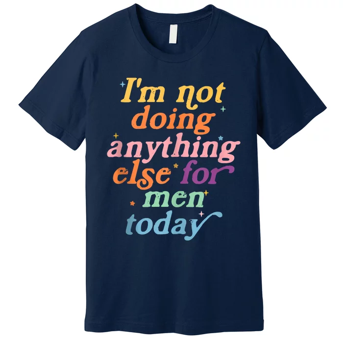 I'm Not Doing Anything Else For Men Today Funny Sarcastic Premium T-Shirt