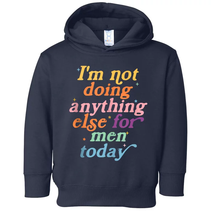 I'm Not Doing Anything Else For Men Today Funny Sarcastic Toddler Hoodie