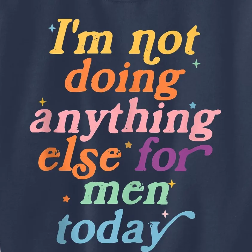 I'm Not Doing Anything Else For Men Today Funny Sarcastic Kids Sweatshirt