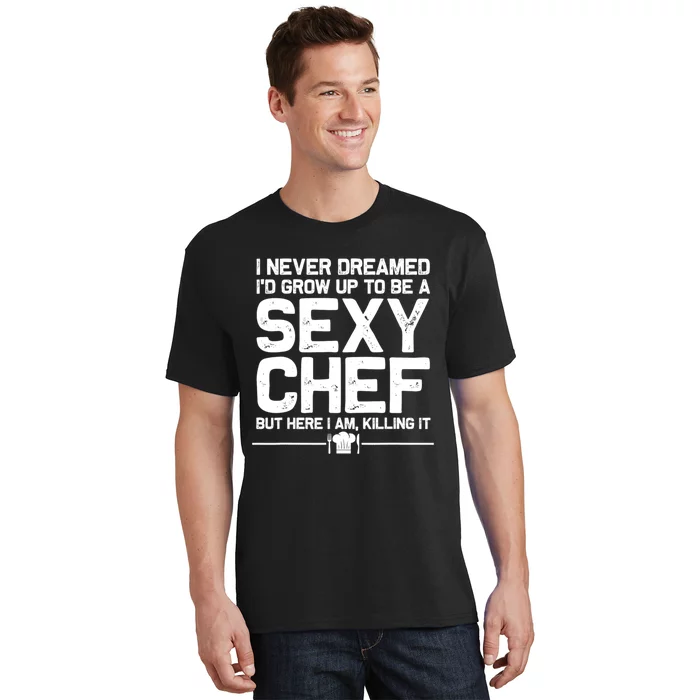 I Never Dreamed ID Grown Up To Be A Sexy Chef But Here I Am T-Shirt