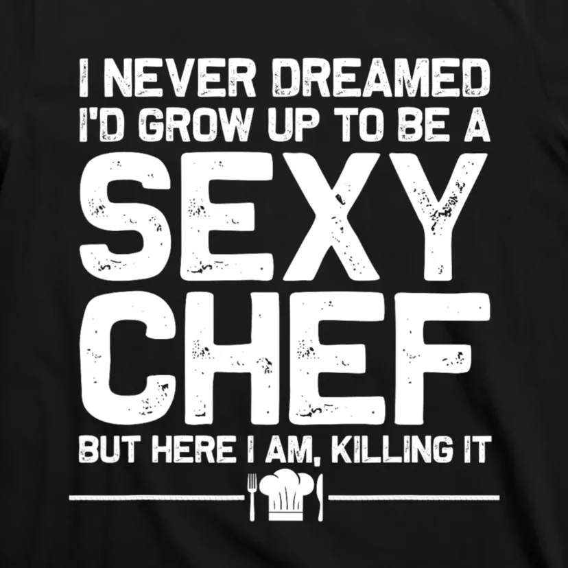 I Never Dreamed ID Grown Up To Be A Sexy Chef But Here I Am T-Shirt