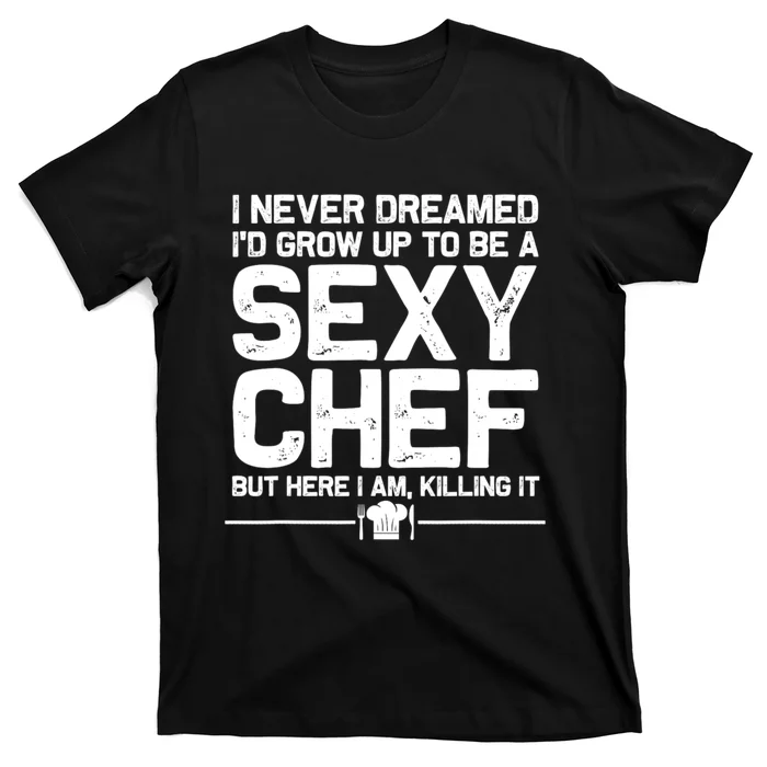 I Never Dreamed ID Grown Up To Be A Sexy Chef But Here I Am T-Shirt