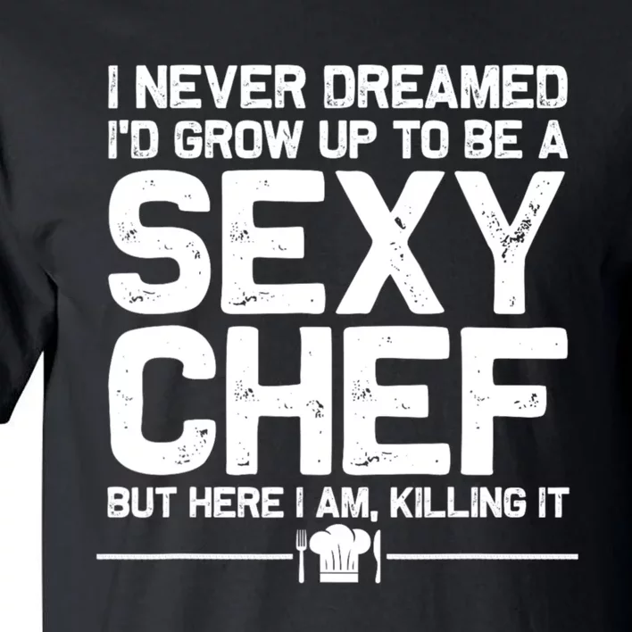 I Never Dreamed ID Grown Up To Be A Sexy Chef But Here I Am Tall T-Shirt