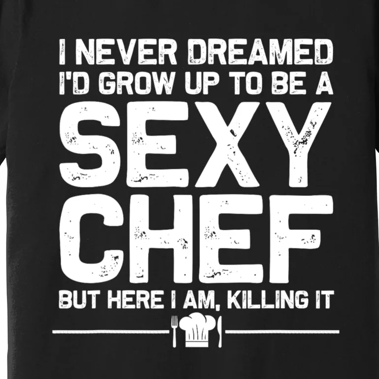 I Never Dreamed ID Grown Up To Be A Sexy Chef But Here I Am Premium T-Shirt