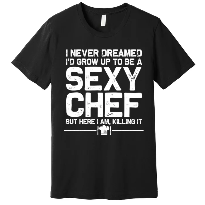 I Never Dreamed ID Grown Up To Be A Sexy Chef But Here I Am Premium T-Shirt