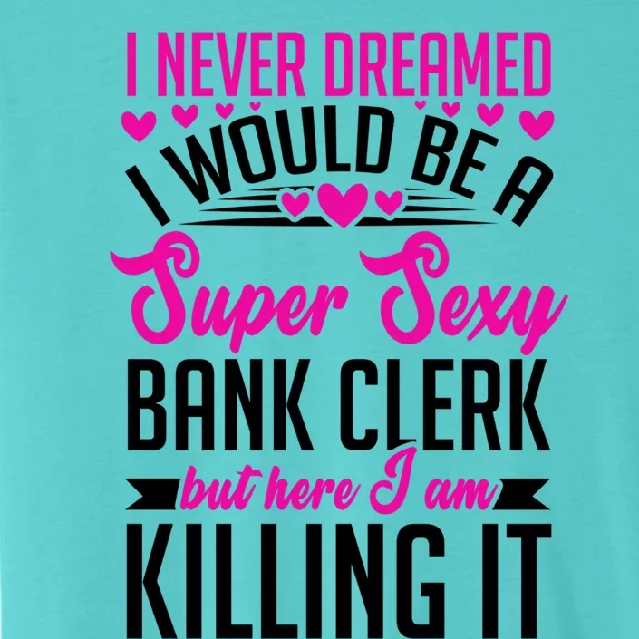 I Never Dreamed I Would Be A Super Sexy Bank Clerk Banking Gift ChromaSoft Performance T-Shirt