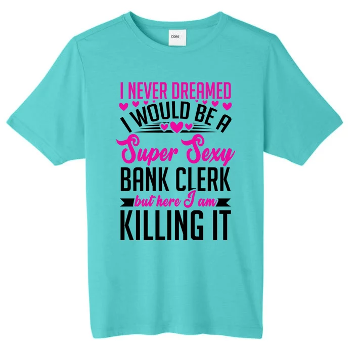 I Never Dreamed I Would Be A Super Sexy Bank Clerk Banking Gift ChromaSoft Performance T-Shirt