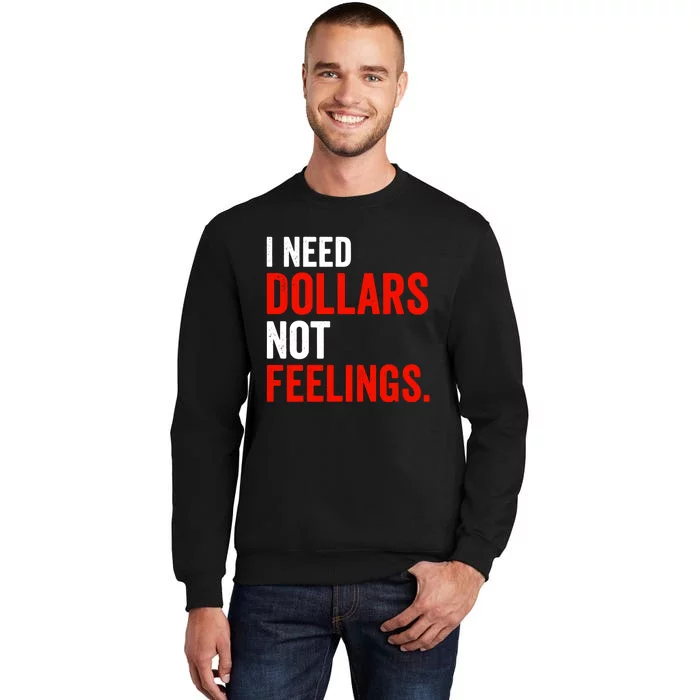 I Need Dollars Not Feelings Funny Sarcasm Quotes Tall Sweatshirt