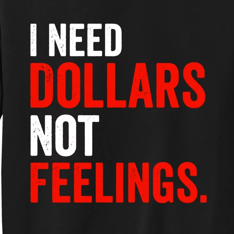 I Need Dollars Not Feelings Funny Sarcasm Quotes Tall Sweatshirt