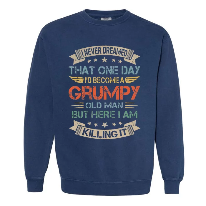 I Never Dreamed That ID Become A Grumpy Old Man Grandpa Garment-Dyed Sweatshirt