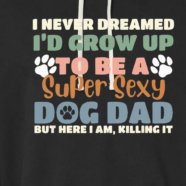 I Never Dreamed I'd Grow Up To Be A Super Sexy Dog Dad Funny Garment-Dyed Fleece Hoodie