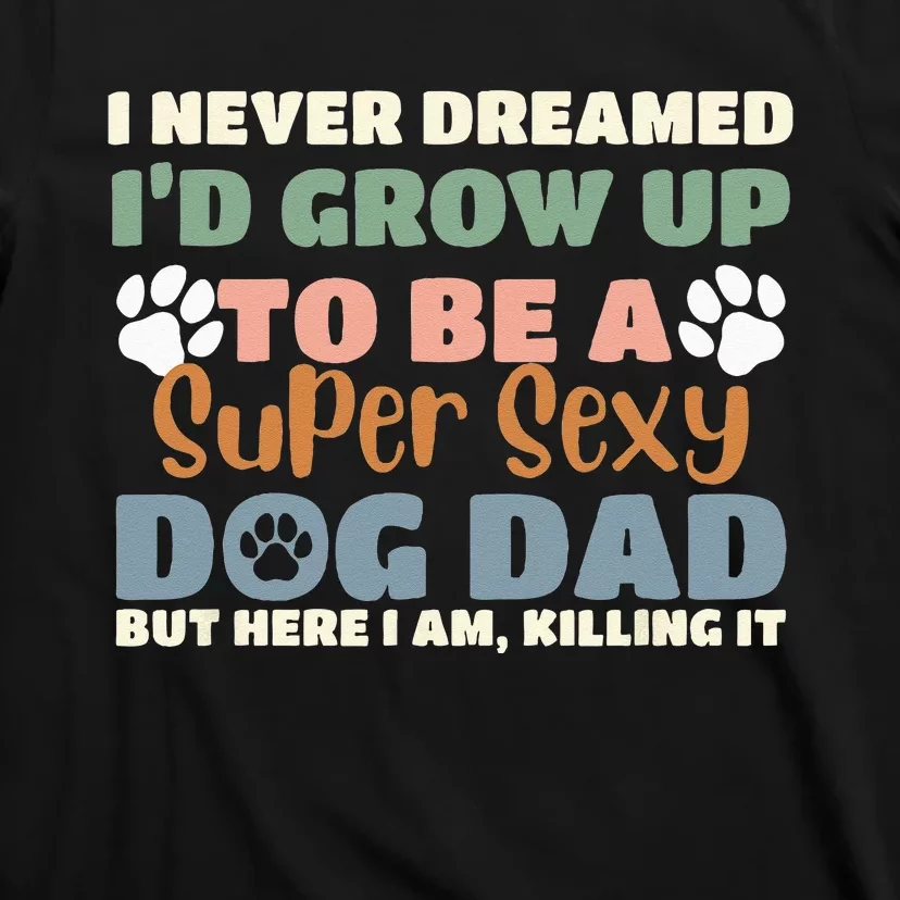 I Never Dreamed I'd Grow Up To Be A Super Sexy Dog Dad Funny T-Shirt