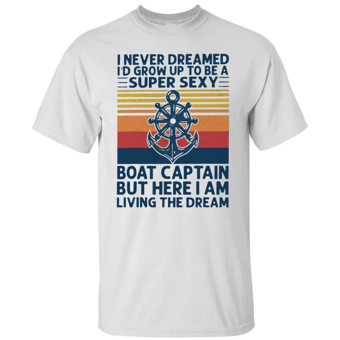 I Never Dreamed ID Grow Up To Be A Super Sexy Boat Captain Tall T-Shirt