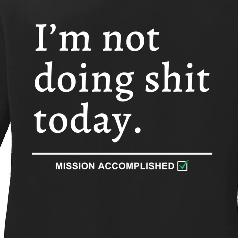 IM Not Doing Shit Today Mission Accomplished Ladies Long Sleeve Shirt