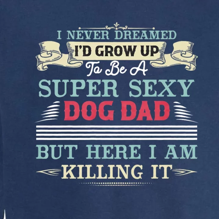 I Never Dreamed ID Be A Super Sexy Dog Dad Garment-Dyed Sweatshirt