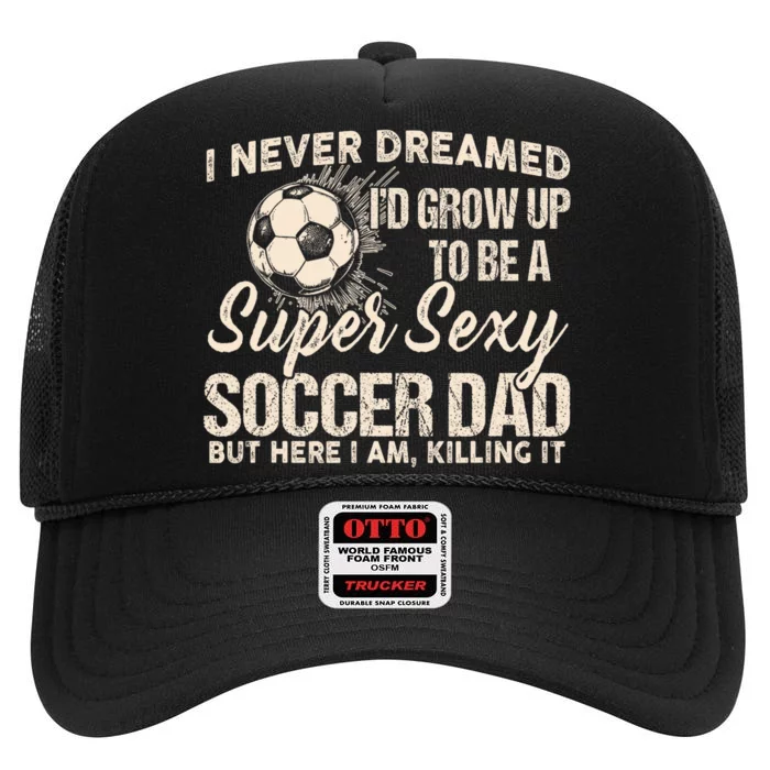 I Never Dreamed ID Grow Up To Be A Sexy Soccer Dad High Crown Mesh Trucker Hat