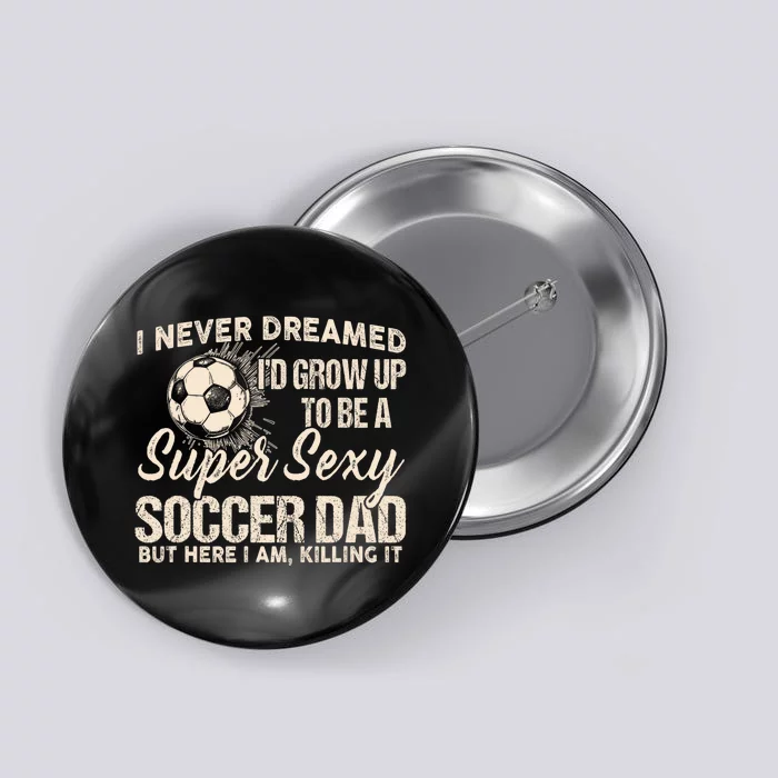 I Never Dreamed ID Grow Up To Be A Sexy Soccer Dad Button