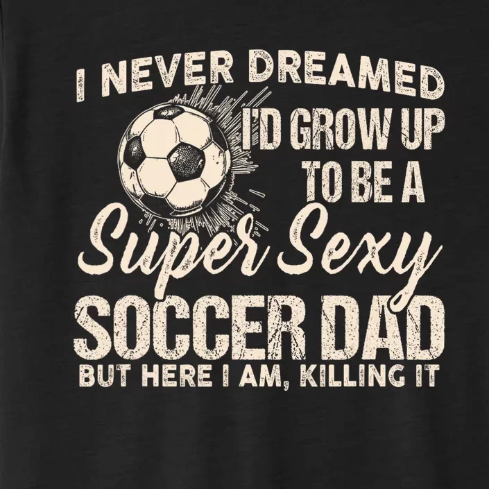 I Never Dreamed ID Grow Up To Be A Sexy Soccer Dad ChromaSoft Performance T-Shirt