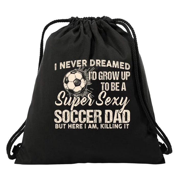 I Never Dreamed ID Grow Up To Be A Sexy Soccer Dad Drawstring Bag