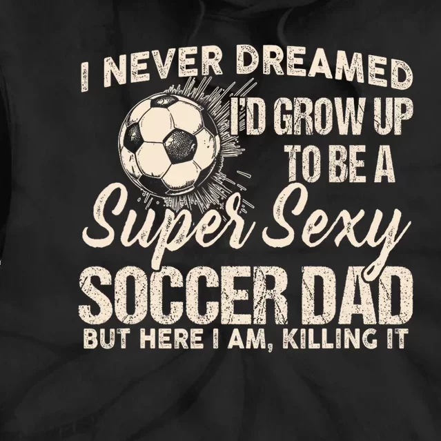 I Never Dreamed ID Grow Up To Be A Sexy Soccer Dad Tie Dye Hoodie