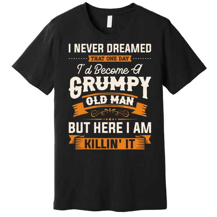 I Never Dreamed That Id Become A Grumpy Old Man Grandpa Premium T-Shirt