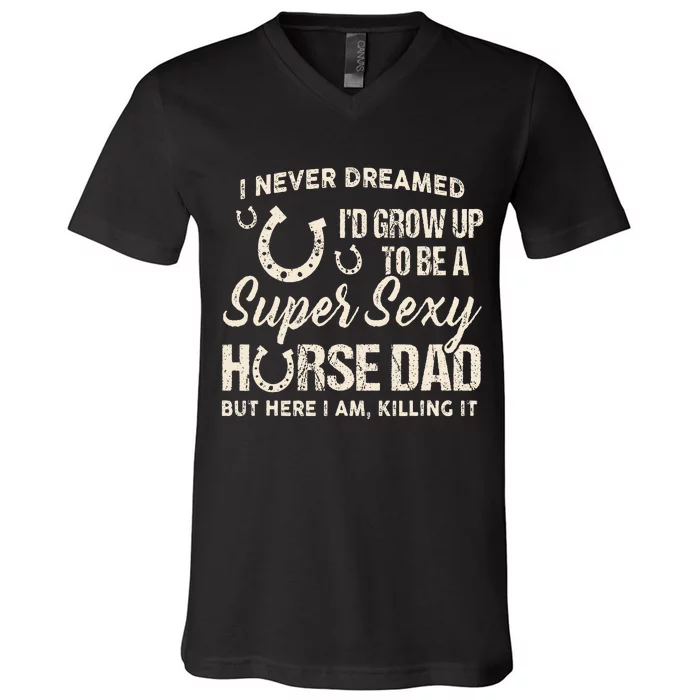 I Never Dreamed I'd Grow Up To Be A Supper Sexy Horse Dad V-Neck T-Shirt