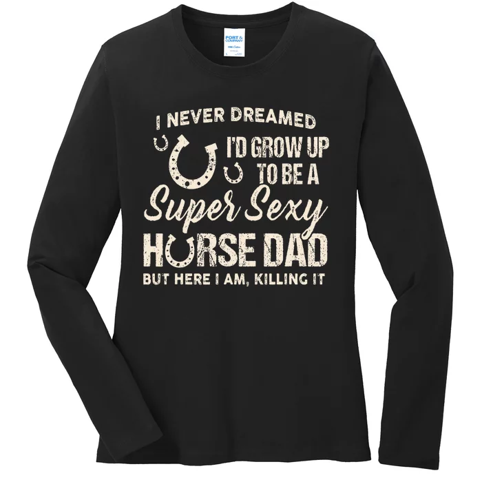 I Never Dreamed I'd Grow Up To Be A Supper Sexy Horse Dad Ladies Long Sleeve Shirt