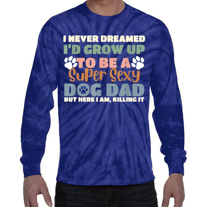 I Never Dreamed Id Grow Up To Be A Super Sexy Dog Dad Funny Tie-Dye Long Sleeve Shirt