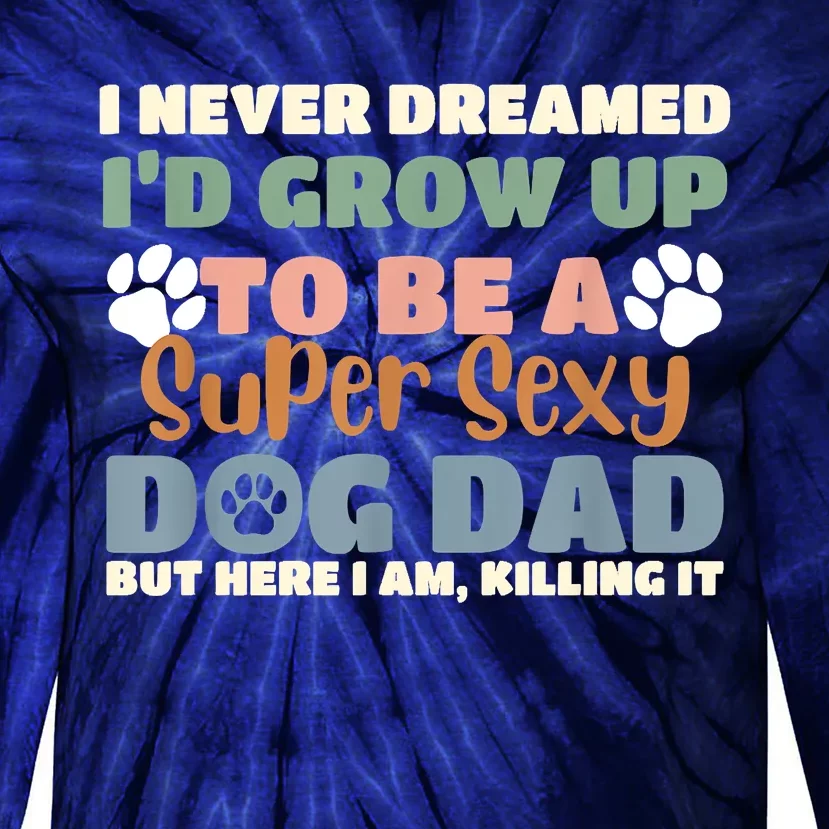 I Never Dreamed Id Grow Up To Be A Super Sexy Dog Dad Funny Tie-Dye Long Sleeve Shirt